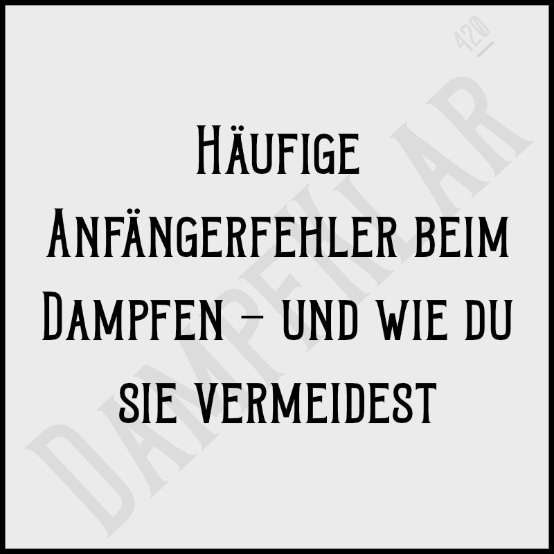 Häufige Anfängerfehler beim Dampfen - und wie du sie vermeidest