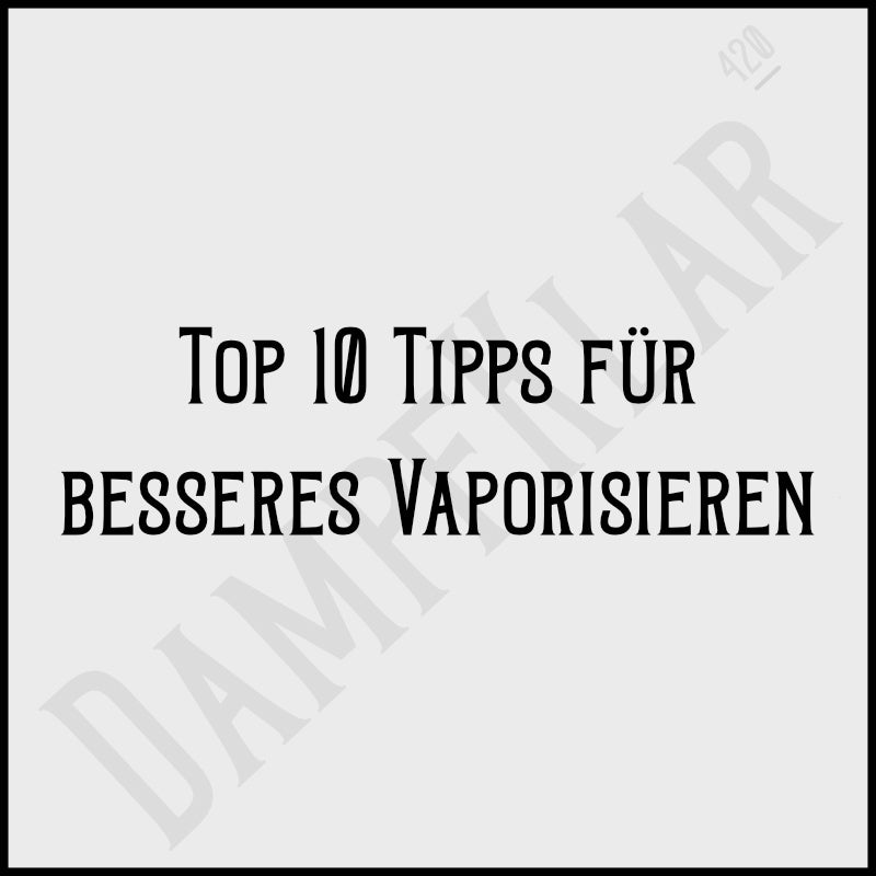 Top 10 Tipps für besseres Vaporisieren