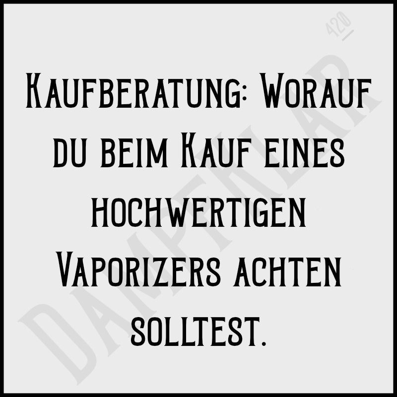 Kaufberatung: Worauf du beim Kauf eines hochwertigen Vaporizers achten solltest.